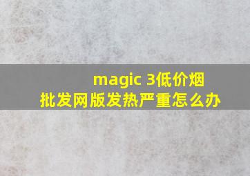 magic 3(低价烟批发网)版发热严重怎么办